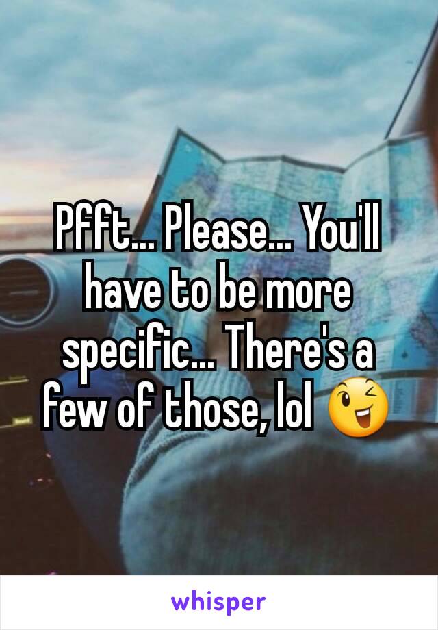 Pfft... Please... You'll have to be more specific... There's a few of those, lol 😉