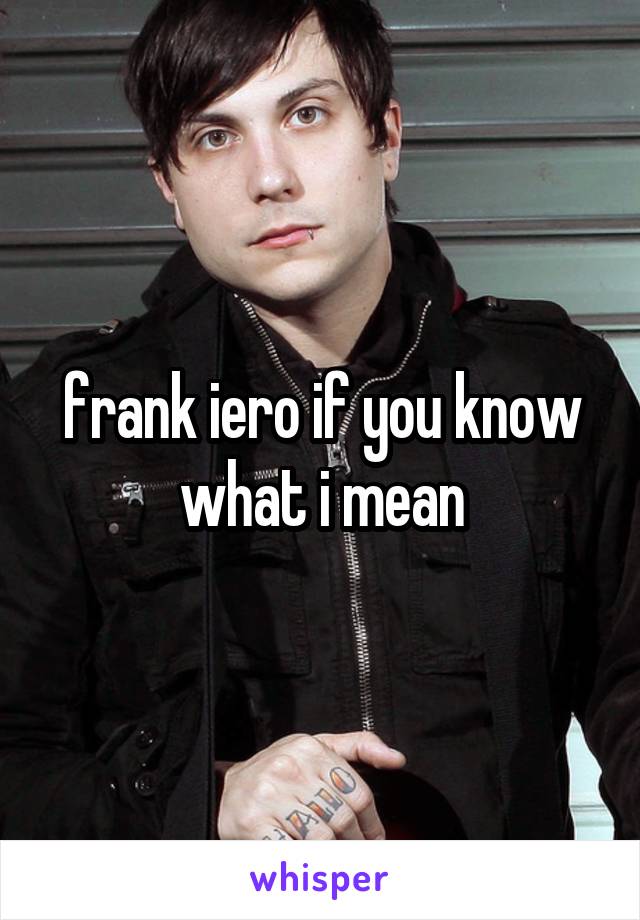 frank iero if you know what i mean