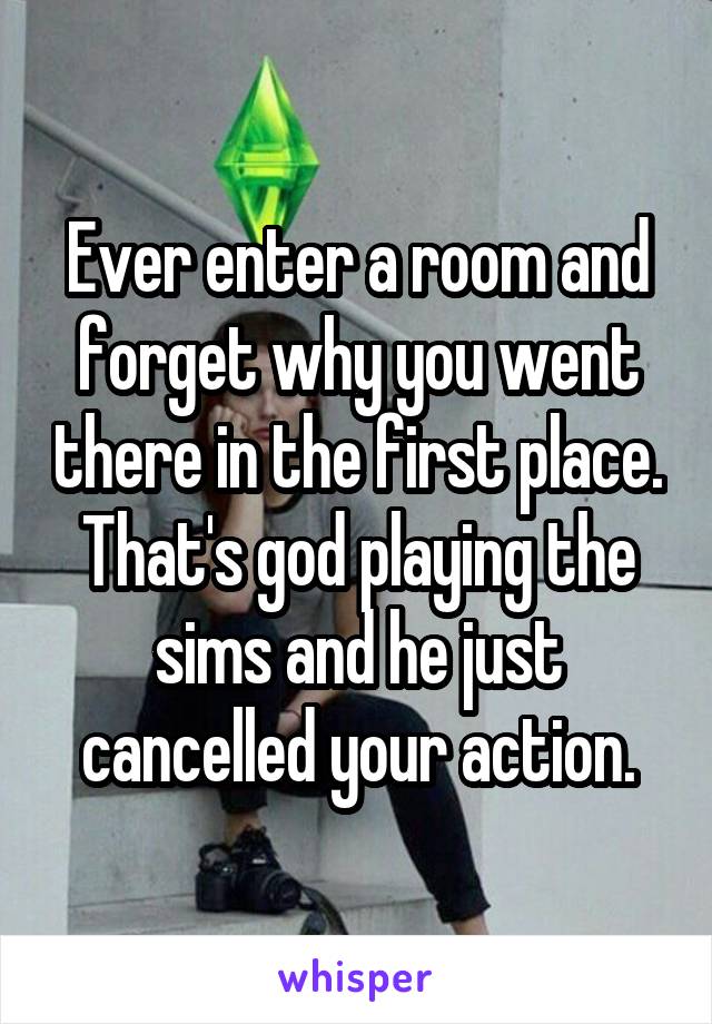 Ever enter a room and forget why you went there in the first place. That's god playing the sims and he just cancelled your action.