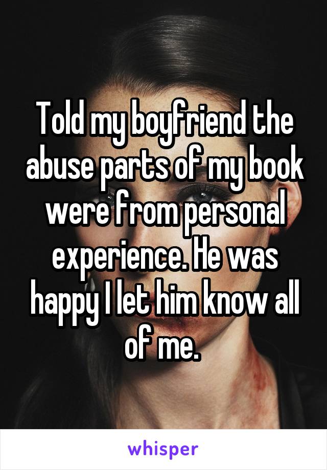 Told my boyfriend the abuse parts of my book were from personal experience. He was happy I let him know all of me. 