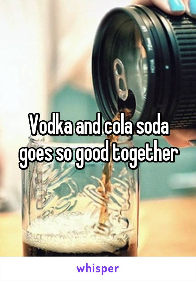 Vodka and cola soda goes so good together