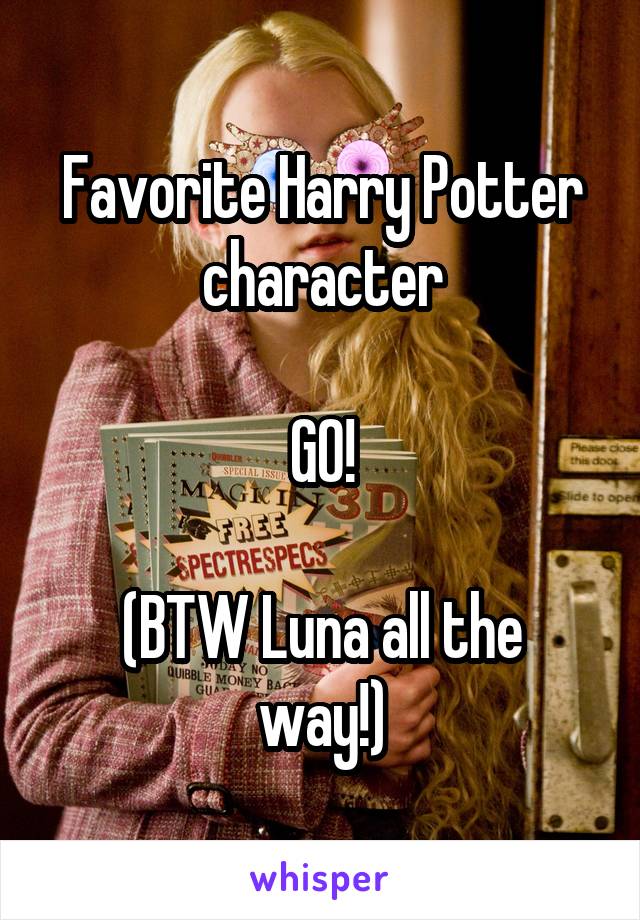 Favorite Harry Potter character

GO!

(BTW Luna all the way!)