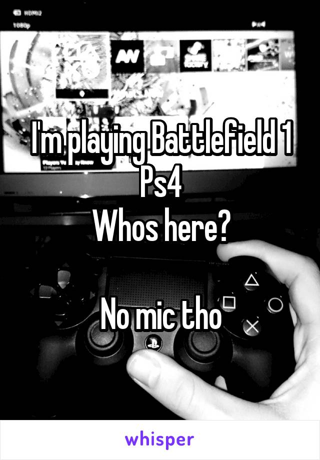 I'm playing Battlefield 1
Ps4
Whos here?

No mic tho