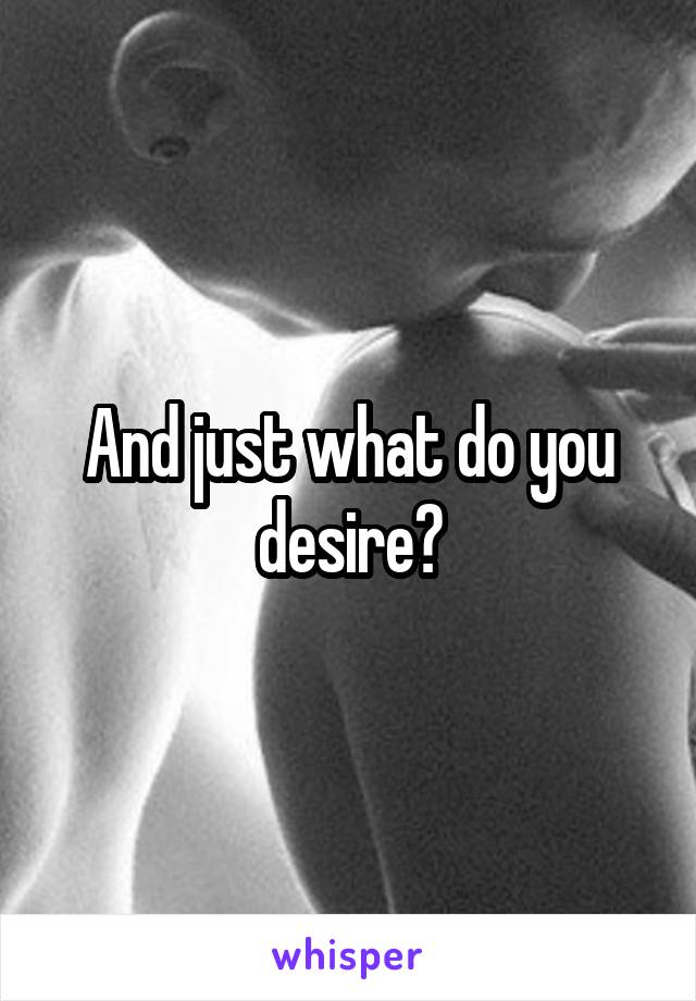 And just what do you desire?