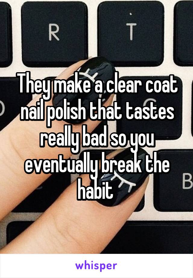 They make a clear coat nail polish that tastes really bad so you eventually break the habit 