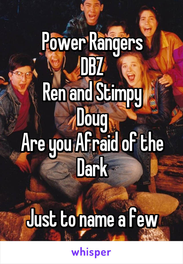 Power Rangers
DBZ
Ren and Stimpy
Doug
Are you Afraid of the Dark

Just to name a few