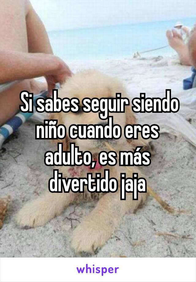  Si sabes seguir siendo niño cuando eres adulto, es más divertido jaja