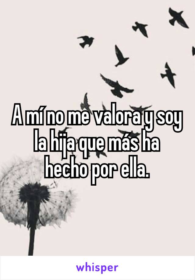 A mí no me valora y soy la hija que más ha hecho por ella.