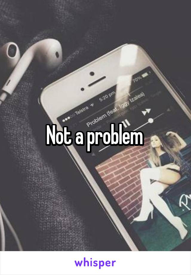 Not a problem 