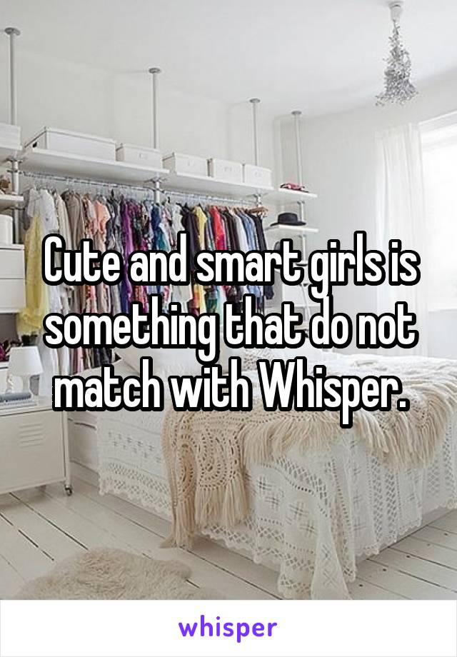 Cute and smart girls is something that do not match with Whisper.