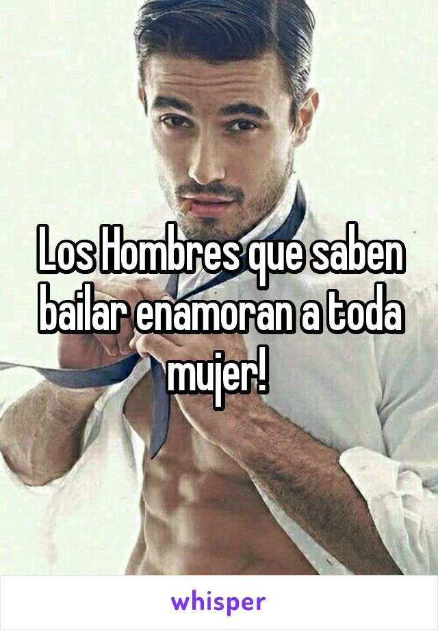 Los Hombres que saben bailar enamoran a toda mujer! 