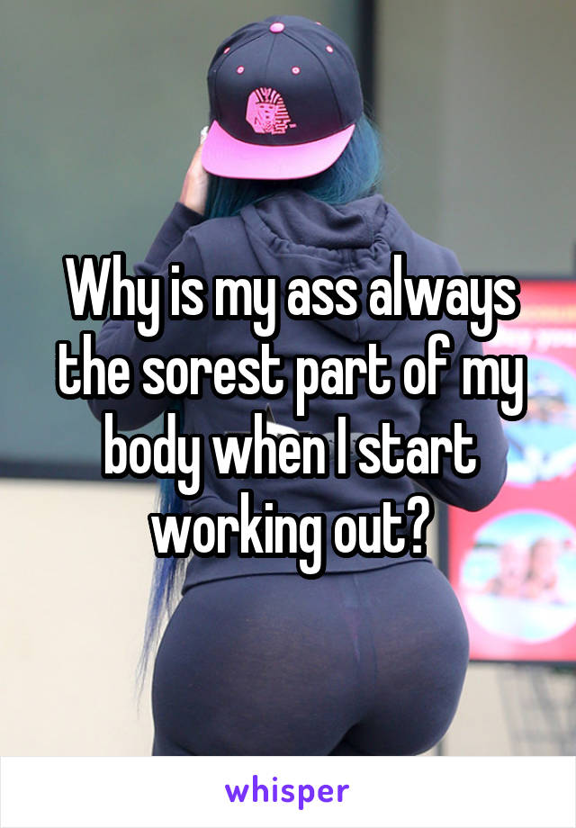 Why is my ass always the sorest part of my body when I start working out?