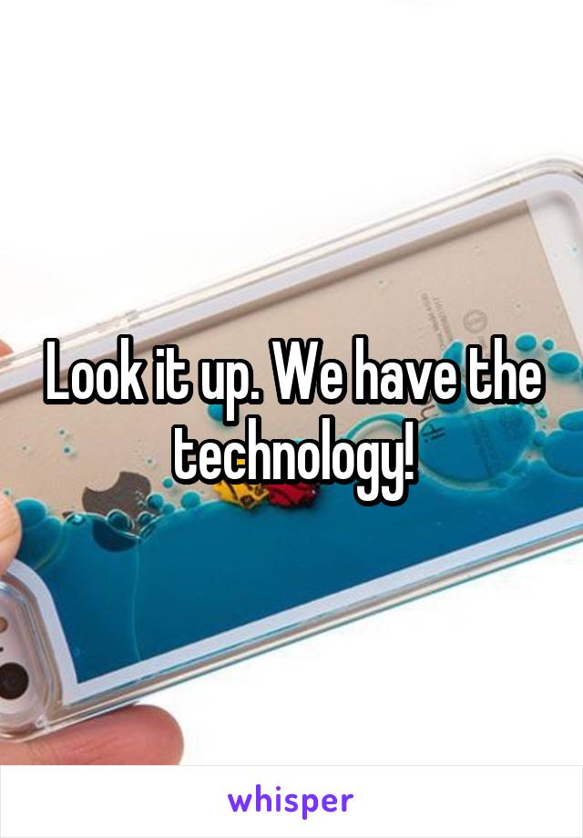 Look it up. We have the technology!