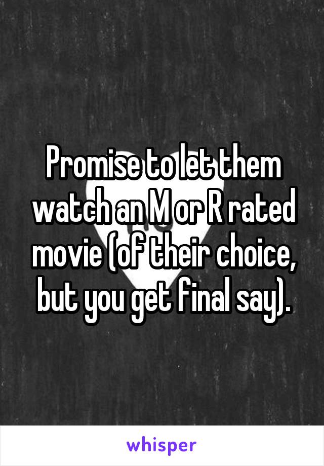 Promise to let them watch an M or R rated movie (of their choice, but you get final say).