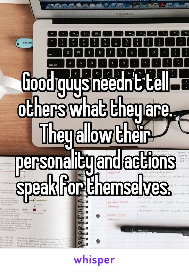 Good guys needn't tell others what they are. They allow their personality and actions speak for themselves. 