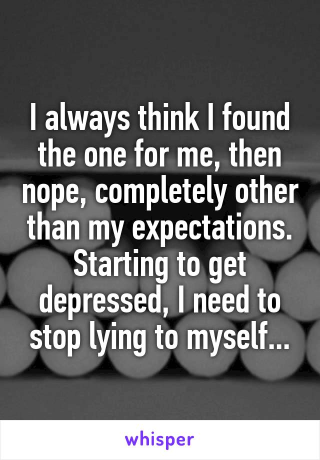 I always think I found the one for me, then nope, completely other than my expectations. Starting to get depressed, I need to stop lying to myself...