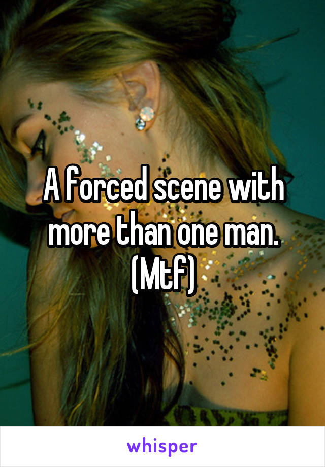 A forced scene with more than one man. (Mtf)