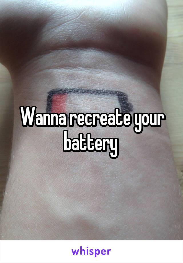 Wanna recreate your battery 