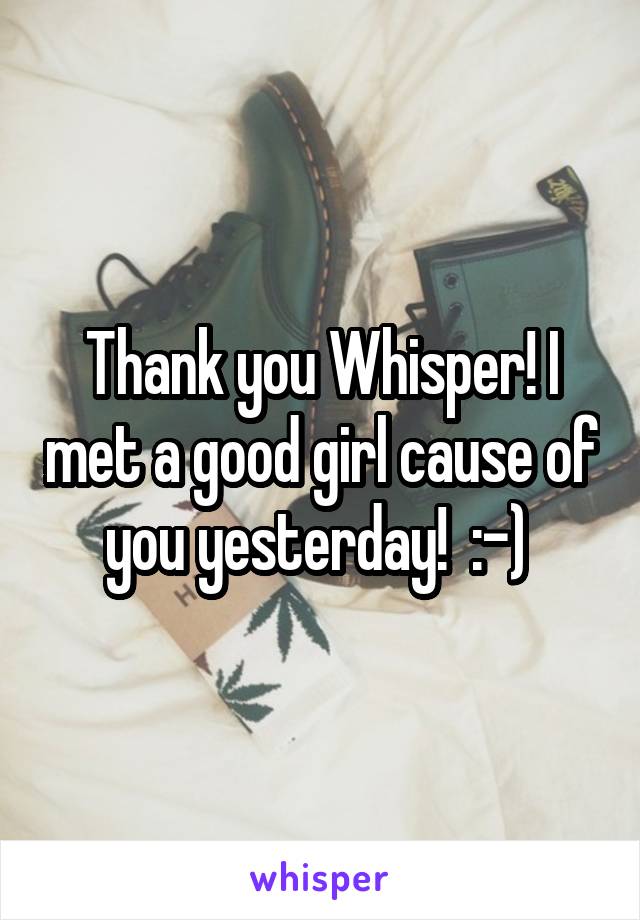 Thank you Whisper! I met a good girl cause of you yesterday!  :-) 