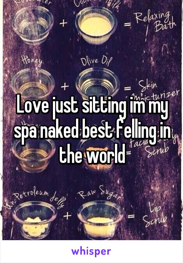 Love just sitting im my spa naked best felling in the world