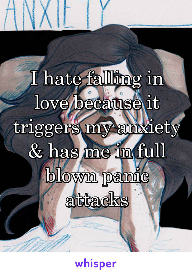 I hate falling in love because it triggers my anxiety & has me in full blown panic attacks