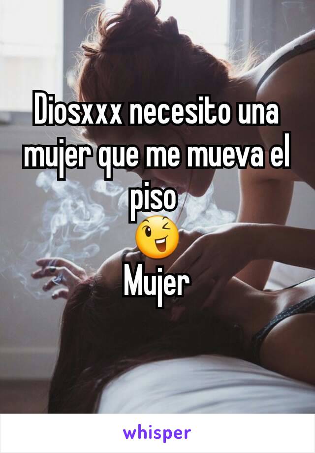 Diosxxx necesito una mujer que me mueva el piso 
😉
Mujer