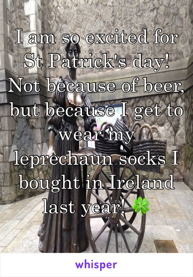 I am so excited for St Patrick's day! 
Not because of beer, but because I get to wear my leprechaun socks I bought in Ireland last year! 🍀