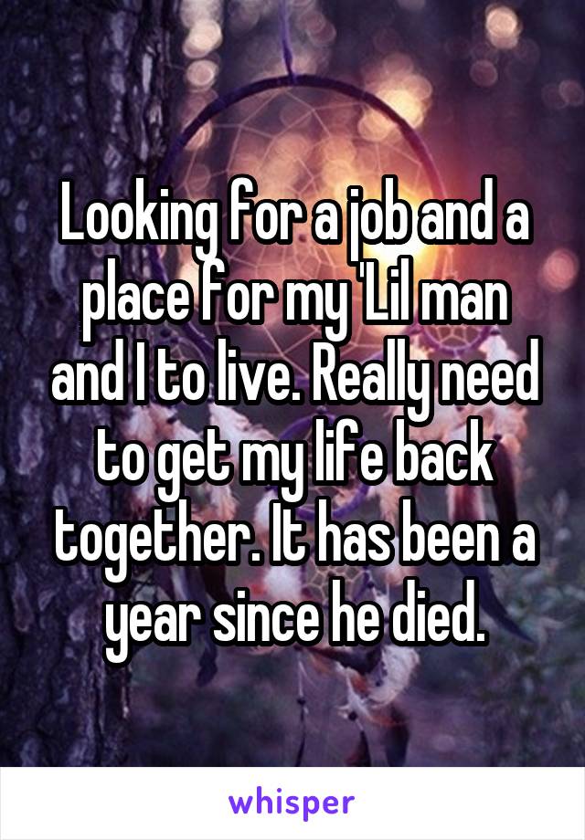 Looking for a job and a place for my 'Lil man and I to live. Really need to get my life back together. It has been a year since he died.