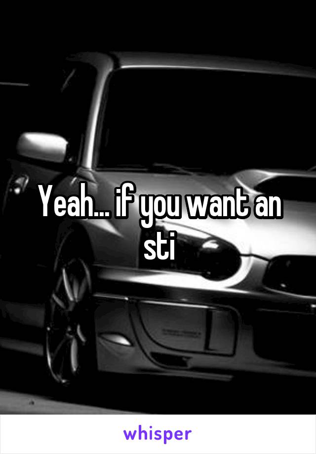 Yeah... if you want an sti