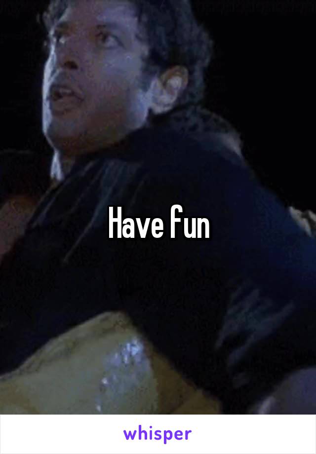 Have fun