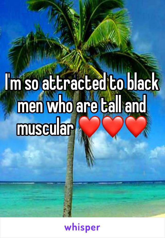 I'm so attracted to black men who are tall and muscular ❤❤❤