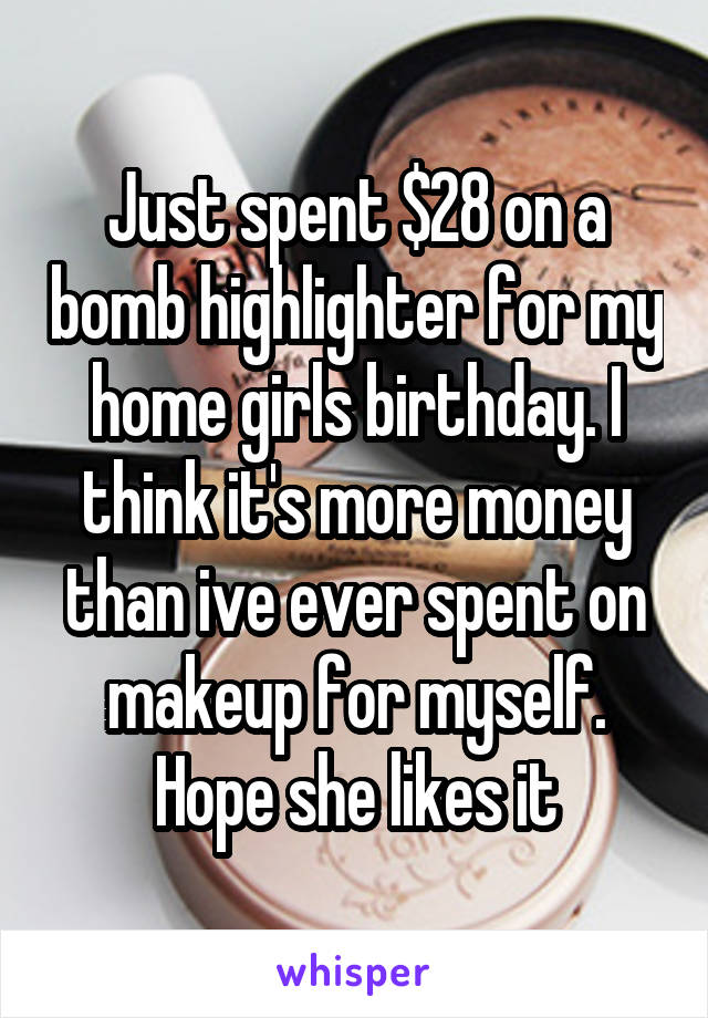 Just spent $28 on a bomb highlighter for my home girls birthday. I think it's more money than ive ever spent on makeup for myself. Hope she likes it