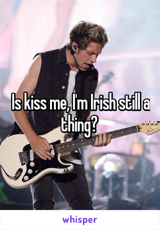 Is kiss me, I'm Irish still a thing? 