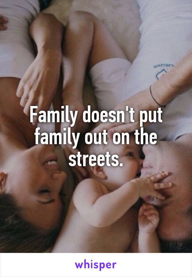 Family doesn't put family out on the streets.