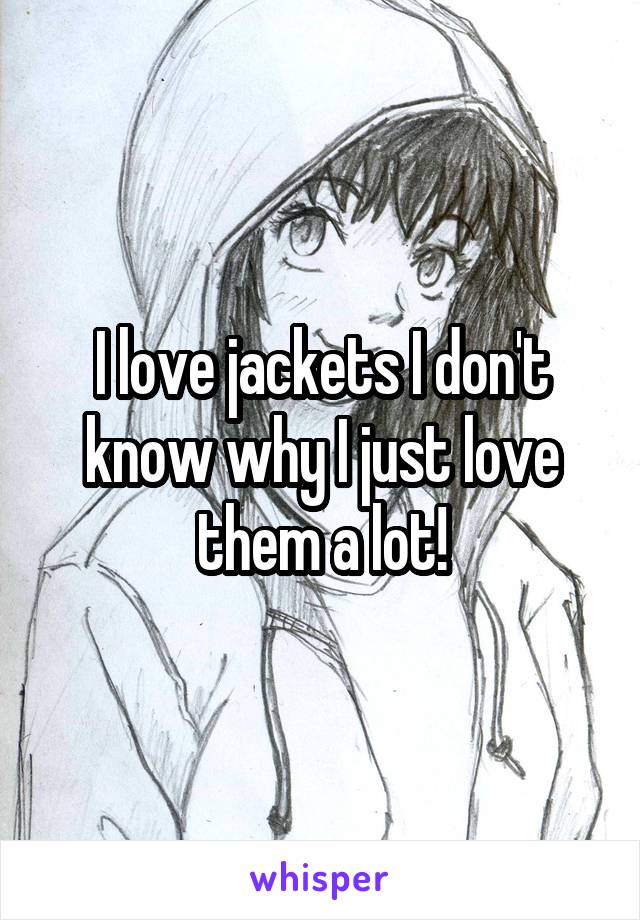 I love jackets I don't know why I just love them a lot!