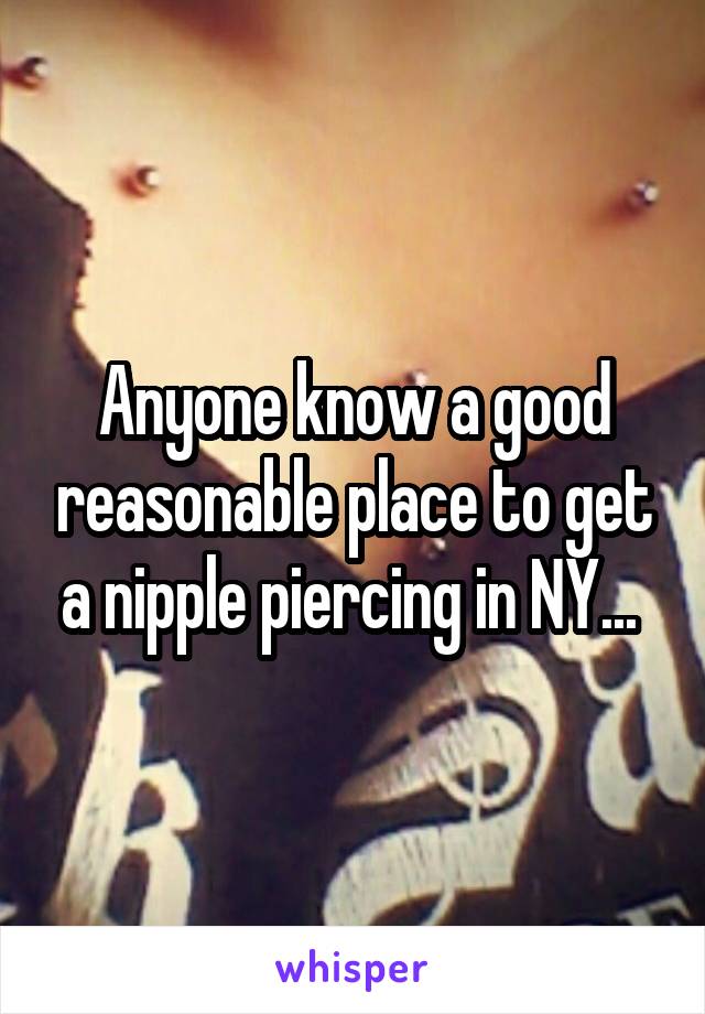 Anyone know a good reasonable place to get a nipple piercing in NY... 