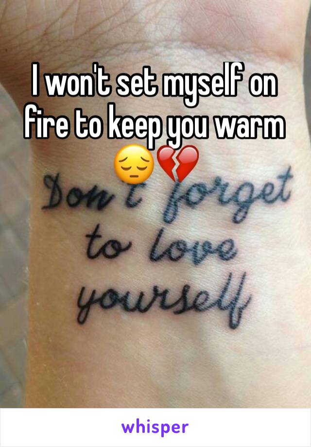 I won't set myself on fire to keep you warm 😔💔