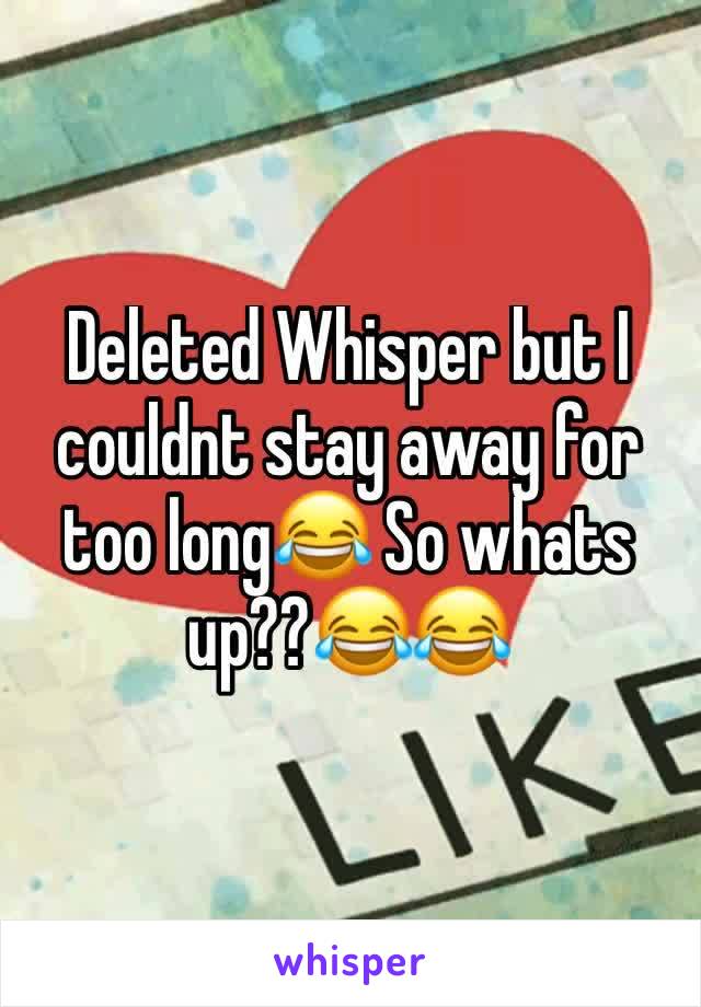 Deleted Whisper but I couldnt stay away for too long😂 So whats up??😂😂