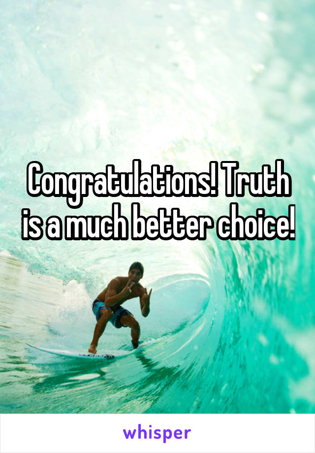 Congratulations! Truth is a much better choice! 