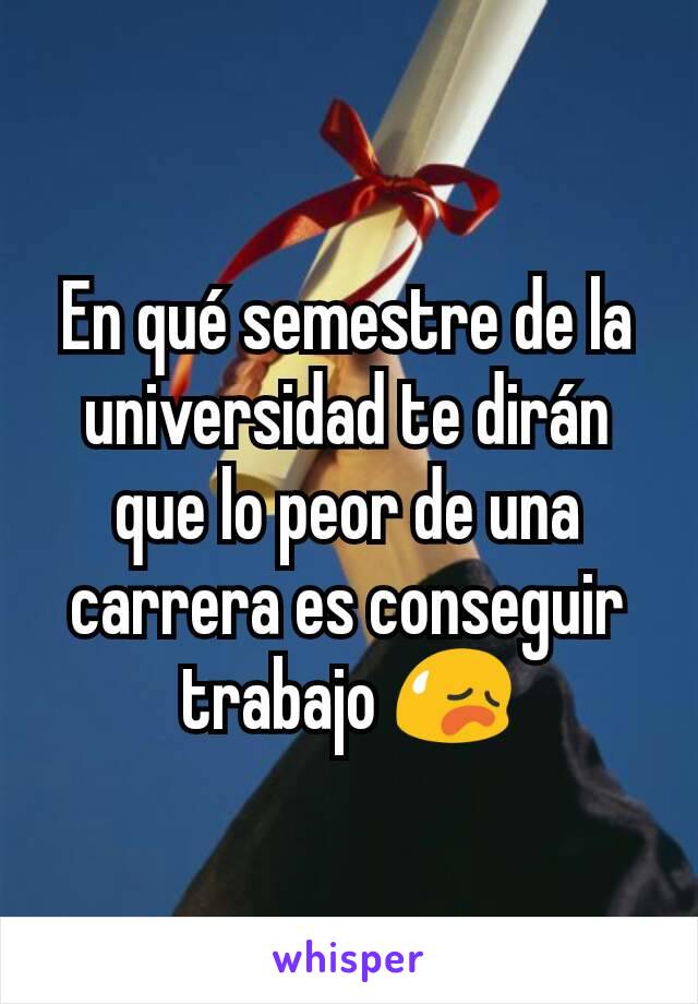 En qué semestre de la universidad te dirán que lo peor de una carrera es conseguir trabajo 😥