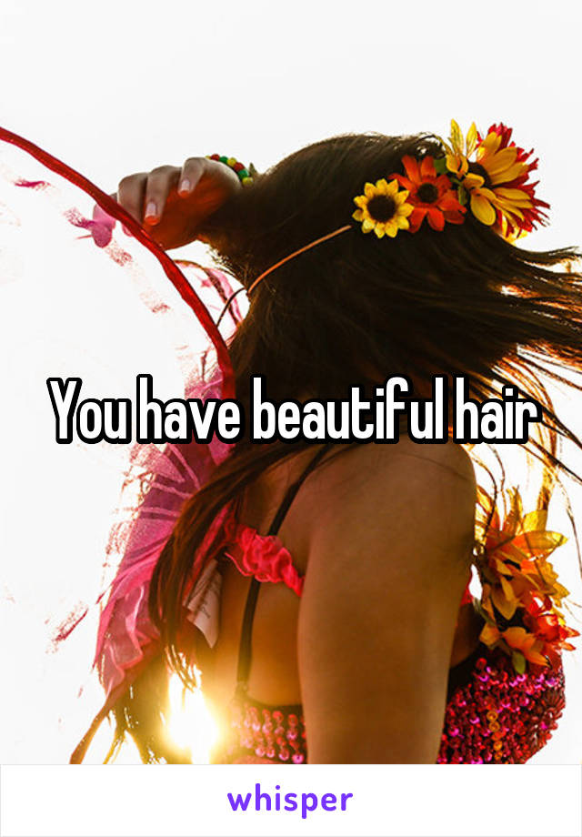 You have beautiful hair