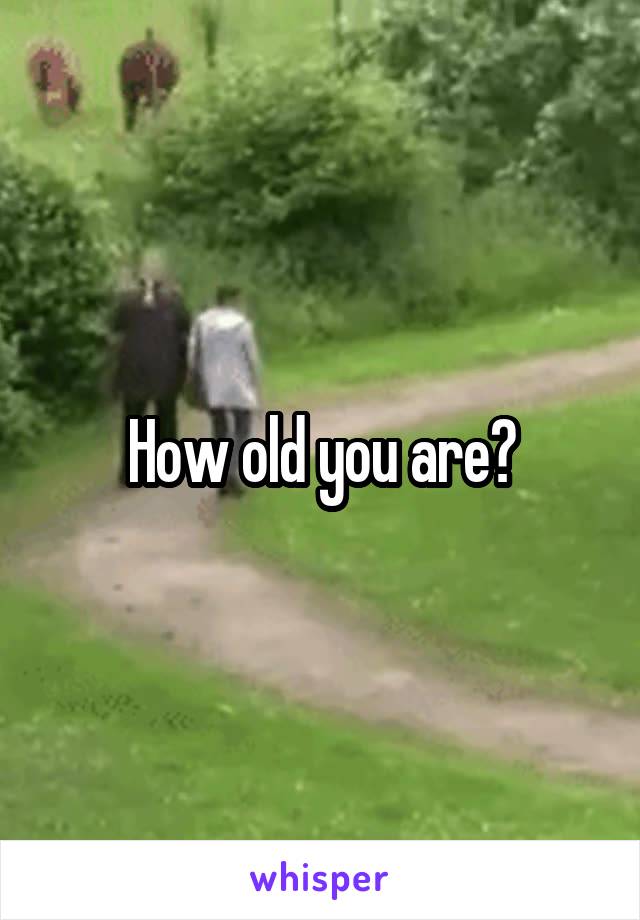 How old you are?