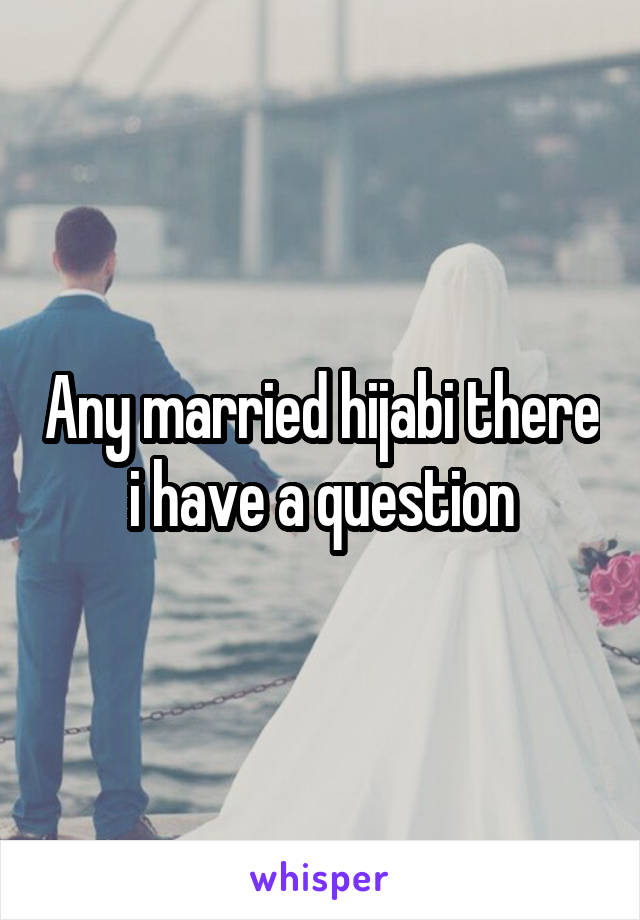 Any married hijabi there i have a question