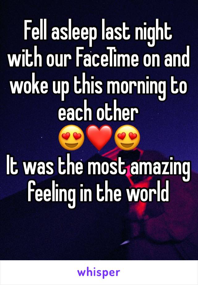 Fell asleep last night with our FaceTime on and woke up this morning to each other 
😍❤️😍
It was the most amazing feeling in the world 
