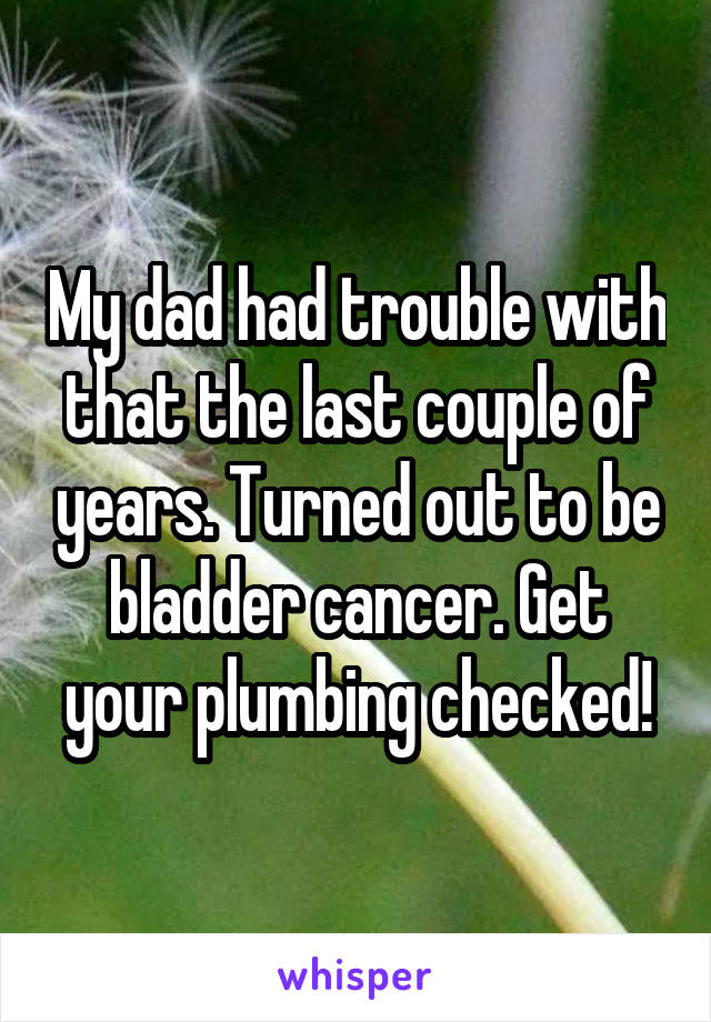 My dad had trouble with that the last couple of years. Turned out to be bladder cancer. Get your plumbing checked!