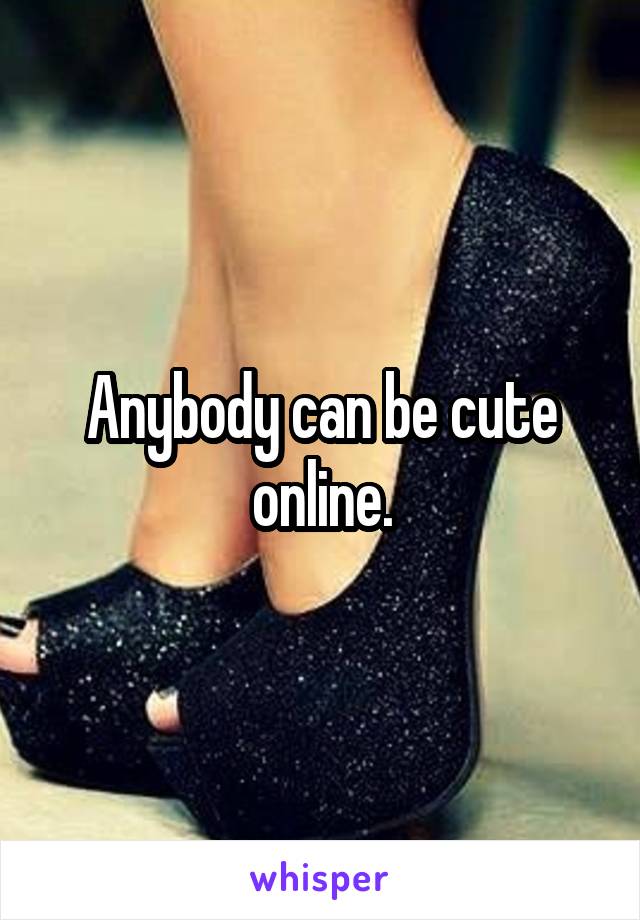 Anybody can be cute online.