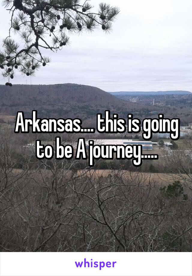 Arkansas.... this is going to be A journey.....