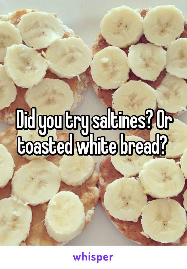 Did you try saltines? Or toasted white bread? 