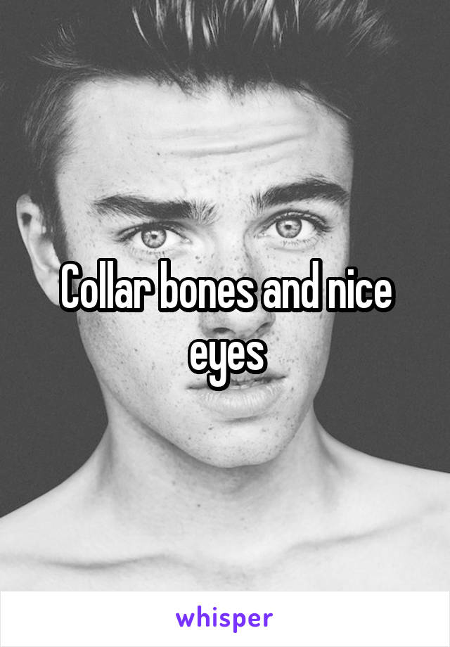 Collar bones and nice eyes