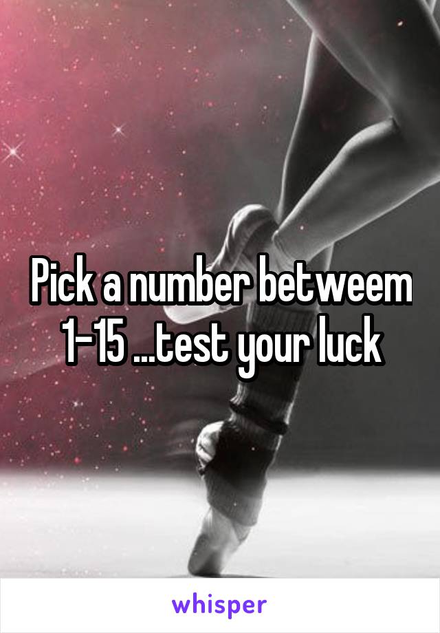 Pick a number betweem 1-15 ...test your luck